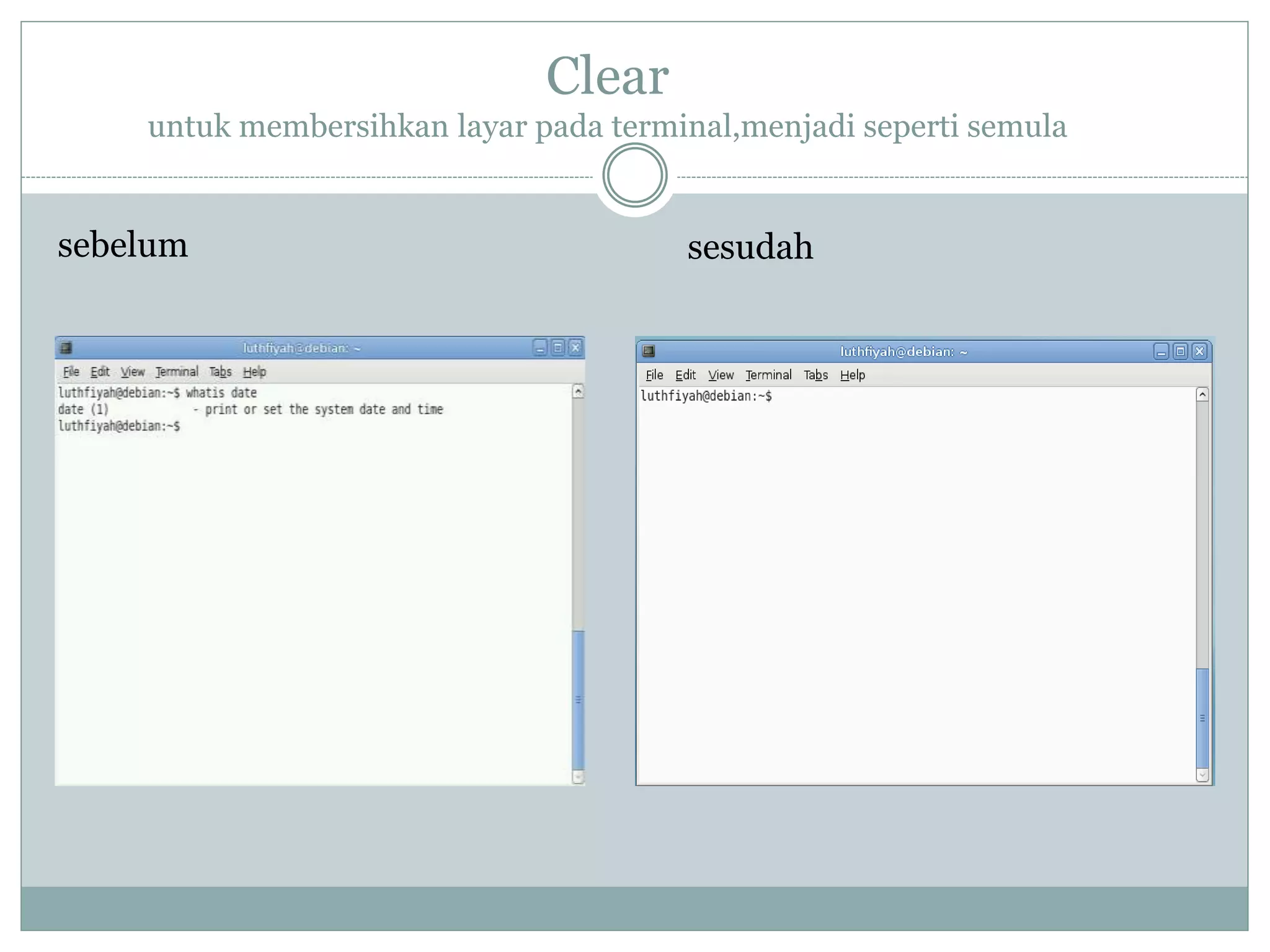 Clear
untuk membersihkan layar pada terminal,menjadi seperti semula
sebelum sesudah
 