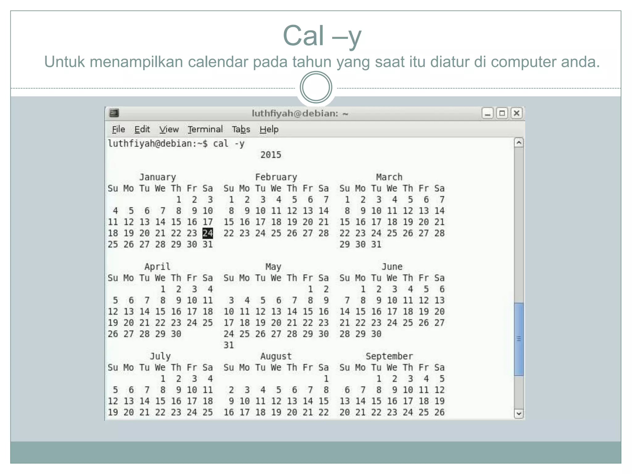 Cal –y
Untuk menampilkan calendar pada tahun yang saat itu diatur di computer anda.
 