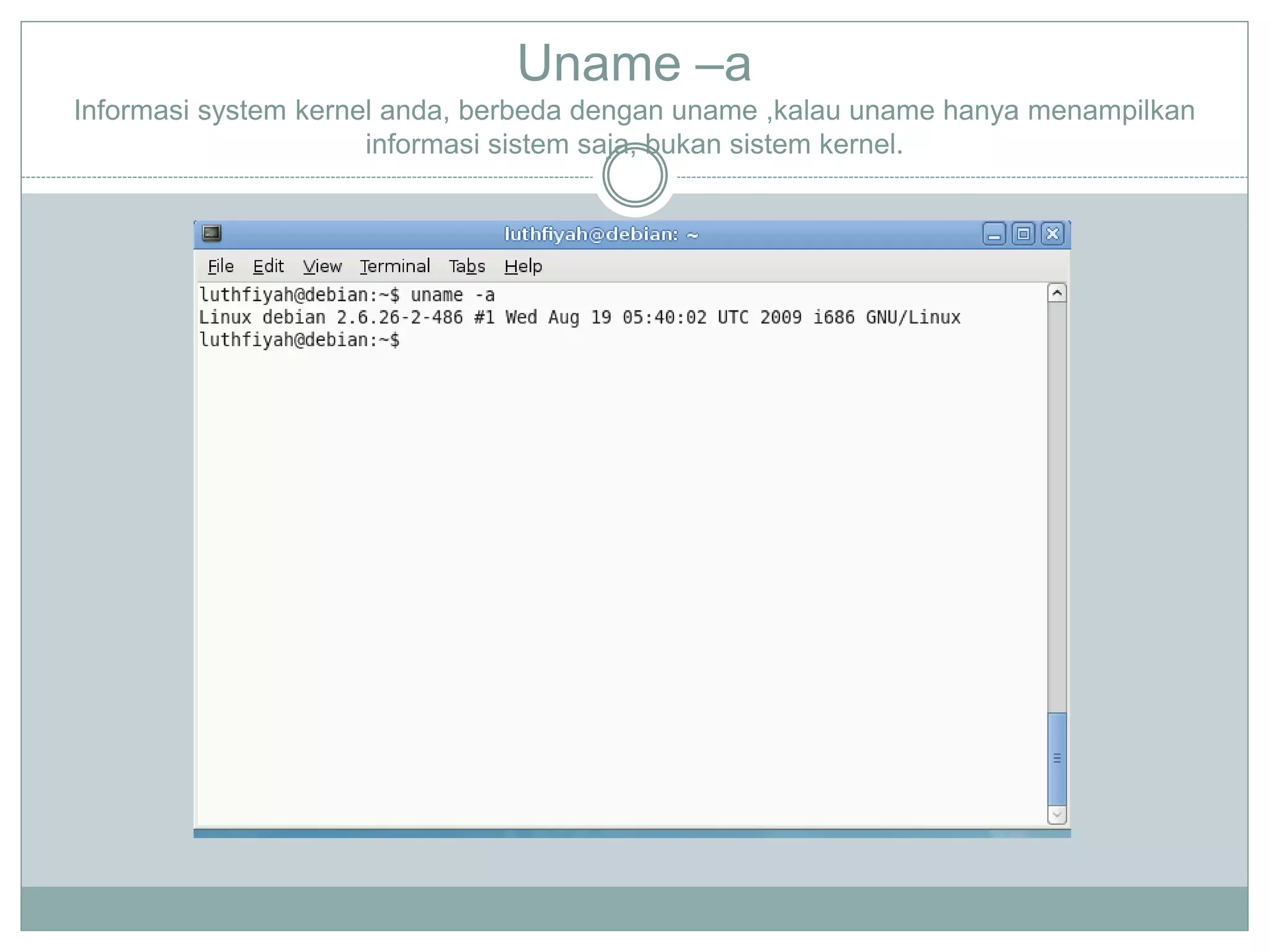 Uname –a
Informasi system kernel anda, berbeda dengan uname ,kalau uname hanya menampilkan
informasi sistem saja, bukan sistem kernel.
 