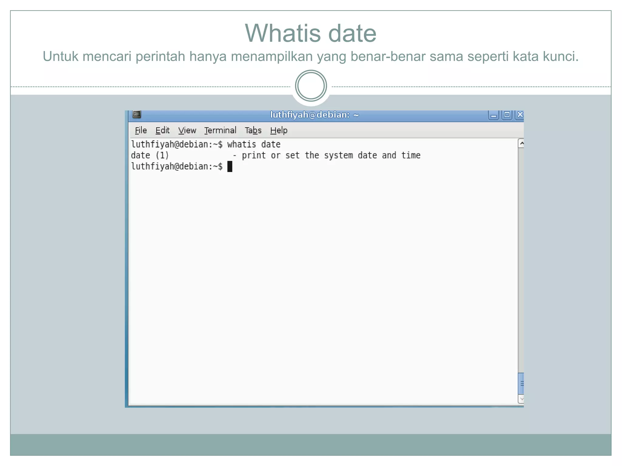 Whatis date
Untuk mencari perintah hanya menampilkan yang benar-benar sama seperti kata kunci.
 
