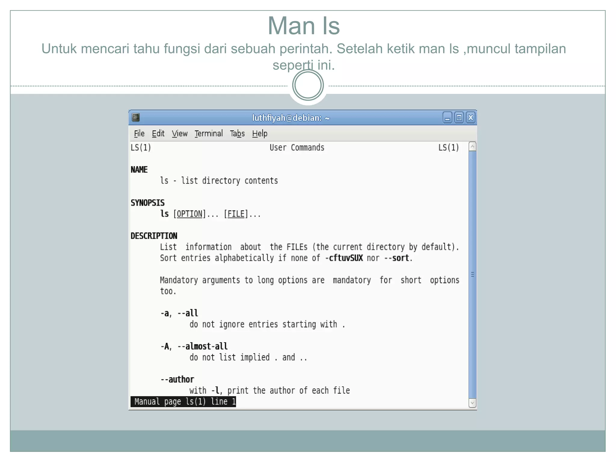 Man ls
Untuk mencari tahu fungsi dari sebuah perintah. Setelah ketik man ls ,muncul tampilan
seperti ini.
 