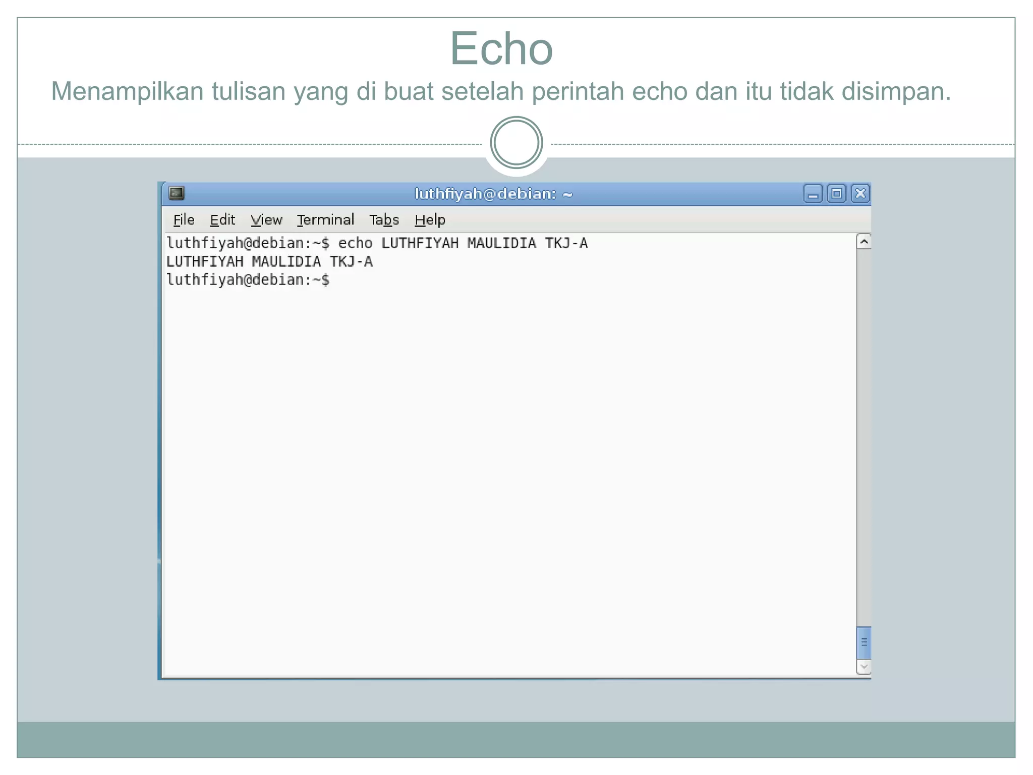 Echo
Menampilkan tulisan yang di buat setelah perintah echo dan itu tidak disimpan.
 