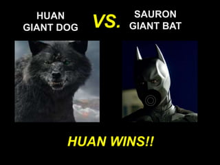 HUAN
GIANT DOG
SAURON
GIANT BAT
VS.
HUAN WINS!!
 