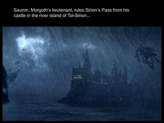 Sauron, Morgoth’s lieutenant, rules Sirion’s Pass from his
castle in the river island of Tol-Sirion...
 