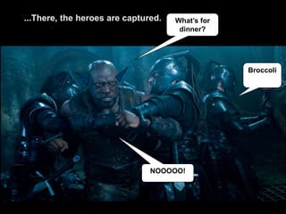 What’s for
dinner?
Broccoli
...There, the heroes are captured.
NOOOOO!
 