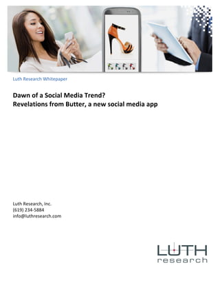 Luth 
Research 
Whitepaper 
Dawn 
of 
a 
Social 
Media 
Trend? 
Revelations 
from 
Butter, 
a 
new 
social 
media 
app 
Luth 
Research, 
Inc. 
(619) 
234-­‐5884 
info@luthresearch.com 
 