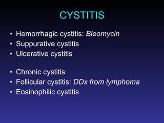 CYSTITIS Hemorrhagic cystitis:  Bleomycin Suppurative cystitis Ulcerative cystitis Chronic cystitis Follicular cystitis:  DDx from lymphoma Eosinophilic cystitis 