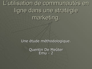 L’utilisation de communautés en ligne dans une stratégie marketing. Une étude méthodologique. Quentin De Meûter Emu - 2 