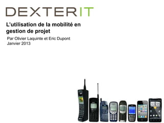 L’utilisation de la mobilité en
gestion de projet
Par Olivier Laquinte et Eric Dupont
Janvier 2013
 