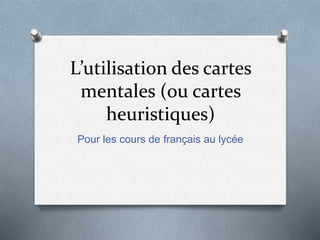 L’utilisation des cartes
mentales (ou cartes
heuristiques)
Pour les cours de français au lycée
 