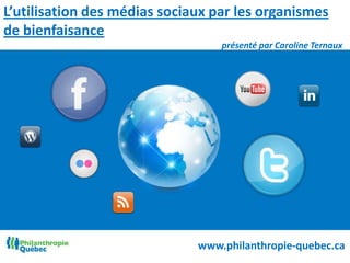 L’utilisation des médias sociaux par les organismes de bienfaisance  présenté par Caroline Ternaux www.philanthropie-quebec.ca 