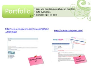 Portfolio
                            • dans une matière, dans plusieurs matières
                            • auto-évaluation
                            • évaluation par les pairs




http://acrospire.pbworks.com/w/page/134262
7/FrontPage                                      http://sismedia.wetpaint.com/
 