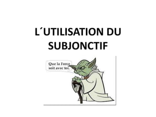 L´UTILISATION DU
SUBJONCTIF