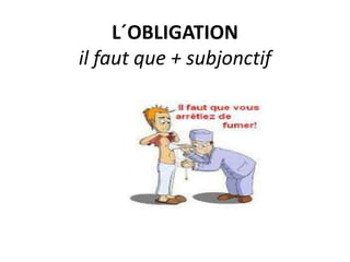 L´OBLIGATION
il faut que + subjonctif