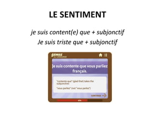 LE SENTIMENT
je suis content(e) que + subjonctif
Je suis triste que + subjonctif