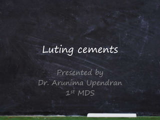 Luting cements
Presented by
Dr. Arunima Upendran
1st MDS
 