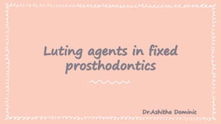 Luting agents in fixed
prosthodontics
Dr.Ashitha Dominic
 