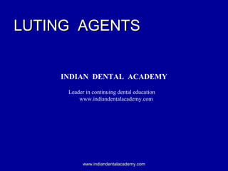 LUTING AGENTSLUTING AGENTS
INDIAN DENTAL ACADEMY
Leader in continuing dental education
www.indiandentalacademy.com
www.indiandentalacademy.comwww.indiandentalacademy.com
 