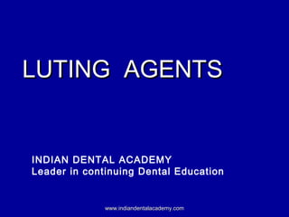 LUTING AGENTSLUTING AGENTS
INDIAN DENTAL ACADEMY
Leader in continuing Dental Education
www.indiandentalacademy.comwww.indiandentalacademy.com
 
