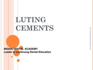 LUTING
CEMENTS
INDIAN DENTAL ACADEMY
Leader in continuing Dental Education
www.indiandentalacademy.com
 