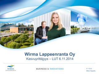 Wirma Lappeenranta Oy Kasvuyrittäjyys – LUT 6.11.2014 
6.11.2014 
Mikko Ojapelto  