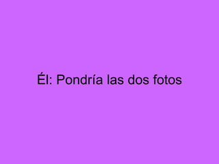 Él: Pondría las dos fotos