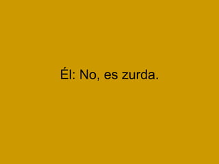 Él: No, es zurda.