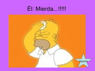 Él: Mierda...!!!!! karynna