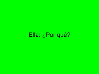 Ella: ¿Por qué?