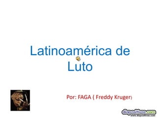 Latinoamérica de
      Luto

     Por: FAGA ( Freddy Kruger)
 