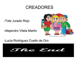 CREADORES
-Tote Jurado Rojo
-Alejandro Vilela Martin
-Lucia Rodriguez Cuello de Oro