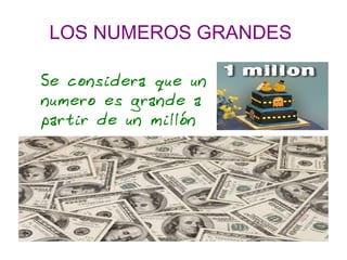 LOS NUMEROS GRANDES
Se considera que un
numero es grande a
partir de un millón