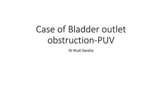 Case of Bladder outlet
obstruction-PUV
Dr Kruti Savalia
 