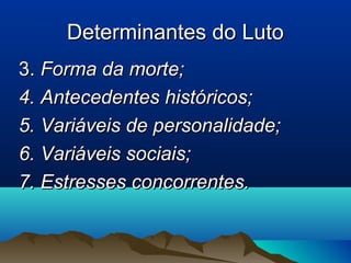 Determinantes do LutoDeterminantes do Luto
3.3. Forma da morte;Forma da morte;
4. Antecedentes históricos;4. Antecedentes históricos;
5. Variáveis de personalidade;5. Variáveis de personalidade;
6. Variáveis sociais;6. Variáveis sociais;
7. Estresses concorrentes.7. Estresses concorrentes.
 