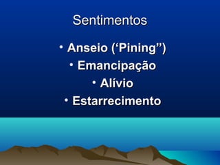 SentimentosSentimentos
• Anseio (‘Pining”)Anseio (‘Pining”)
• EmancipaçãoEmancipação
• AlívioAlívio
• EstarrecimentoEstarrecimento
 