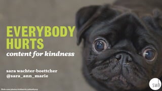 EVERYBODY
HURTS  
sara wachter-boettcher
@sara_ann_marie
flickr.com/photos/rickharris/3282983235
content for kindness
 