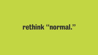 rethink “normal.”
 