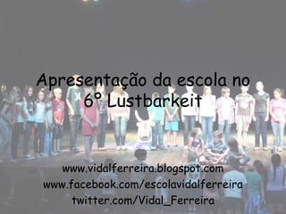 Apresentação da escola no
     6º Lustbarkeit


   www.vidalferreira.blogspot.com
www.facebook.com/escolavidalferreira
     twitter.com/Vidal_Ferreira
 