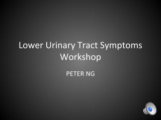 Lower Urinary Tract Symptoms
Workshop
PETER NG
 