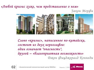 Февраль / 200902 «Аналитический консалтинговый центр МИЭЛЬ»
«Любой кризис хуже, чем представление о нем»
Закон Мерфи
Слово «кризис», написанное по-китайски,
состоит из двух иероглифов:
один означает "опасность",
другой – «благоприятная возможность»
Джон Фицджералд Кеннеди
 
