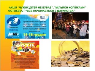 АКЦІЯ “ЧУЖИХ ДІТЕЙ НЕ БУВАЄ”, “МІЛЬЙОН КОПІЙКАМИ”
ФОТОКВЕСТ “ВСЕ ПОЧИНАЄТЬСЯ З ДИТИНСТВА”
 