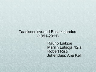 Rauno Laikjõe Marilin Lutsoja  12.a Robert Risti Juhendaja: Anu Kell Taasiseseisvunud Eesti kirjandus  (1991-2011) 