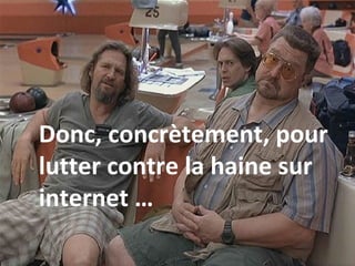 Donc, concrètement, pour
lutter contre la haine sur
internet …
 
