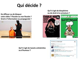 Qui décide ?
De diffuser ou de bloquer
cette vidéo ? Floutée ou non floutée ?
Droit à l’information ou propagande ?
Qu’il s’agit de tweets antisémites
ou d’humour ?
Qu’il s’agit de blasphème
ou de droit à la caricature ?
4
 
