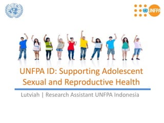 UNFPA ID: Supporting Adolescent
Sexual and Reproductive Health
Lutviah | Research Assistant UNFPA Indonesia
 