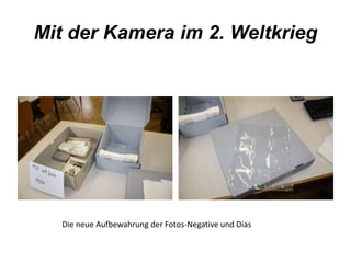 Mit der Kamera im 2. Weltkrieg 
Die neue Aufbewahrung der Fotos-Negative und Dias 
 