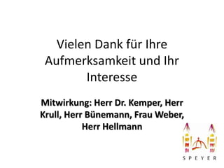 Vielen Dank für Ihre 
Aufmerksamkeit und Ihr 
Interesse 
Mitwirkung: Herr Dr. Kemper, Herr 
Krull, Herr Bünemann, Frau Weber, 
Herr Hellmann 
