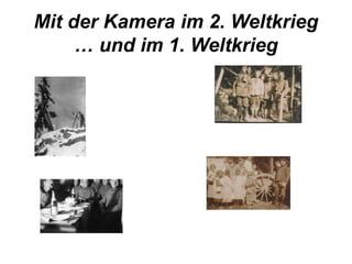 Mit der Kamera im 2. Weltkrieg 
… und im 1. Weltkrieg 
 