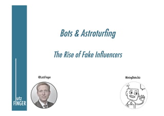 Bots & Astroturﬁng

              The Rise of Fake Inﬂuencers

@LutzFinger                                 MiningData.biz
 