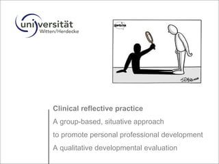 Clinical reflective practice  A group-based, situative approach to promote personal professional development  A qualitative developmental evaluation 